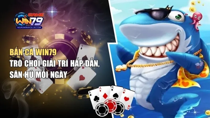 ban ca Bắn Cá Win79 – Trò Chơi Giải Trí Hấp Dẫn, Săn Hũ Mỗi Ngày